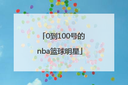 「0到100号的nba篮球明星」Nba所有篮球明星