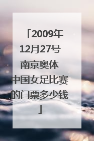 2009年12月27号 南京奥体 中国女足比赛的门票多少钱