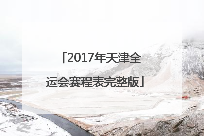 2017年天津全运会赛程表完整版
