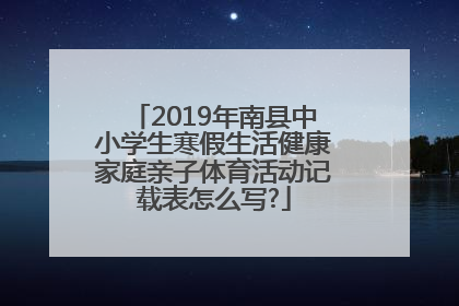 2019年南县中小学生寒假生活健康家庭亲子体育活动记载表怎么写?