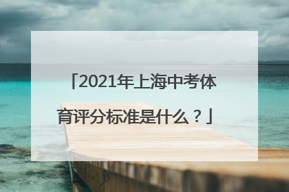 2021年上海中考体育评分标准是什么？