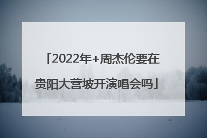 2022年+周杰伦要在贵阳大营坡开演唱会吗
