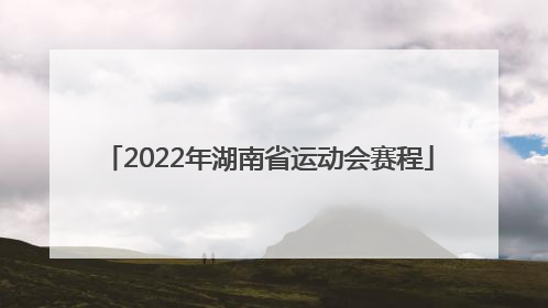 「2022年湖南省运动会赛程」山东省运动会2022年赛程