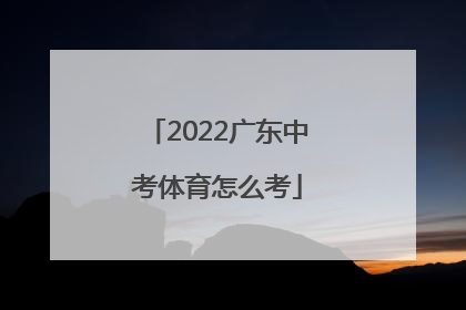 2022广东中考体育怎么考