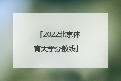 「2022北京体育大学分数线」北京体育大学考研初试分数线2022