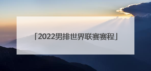 「2022男排世界联赛赛程」2022世界男排联赛赛程日本队
