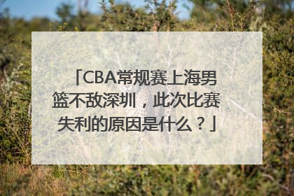 CBA常规赛上海男篮不敌深圳，此次比赛失利的原因是什么？