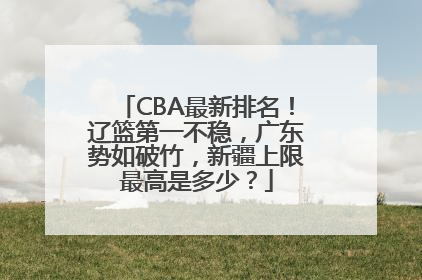 CBA最新排名！辽篮第一不稳，广东势如破竹，新疆上限最高是多少？