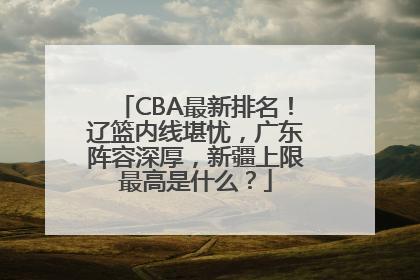 CBA最新排名！辽篮内线堪忧，广东阵容深厚，新疆上限最高是什么？