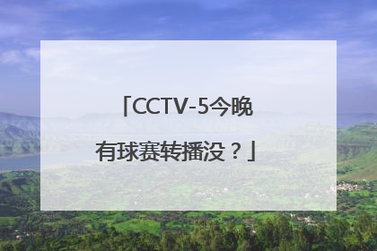 CCTV-5今晚有球赛转播没？