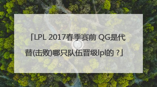 LPL 2017春季赛前 QG是代替(击败)哪只队伍晋级lpl的 ?
