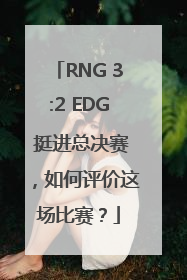 RNG 3:2 EDG 挺进总决赛，如何评价这场比赛？