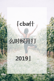 「cba什么时候开打2019」cba什么时候开打2022