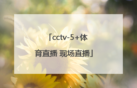 「cctv-5+体育直播 现场直播」cctv5现场直播入口