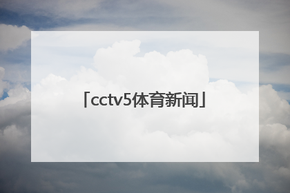 「cctv5体育新闻」CCTV5体育新闻男主持人