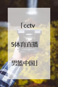 「cctv5体育直播男篮中国」cctv5体育节目表奥运男篮