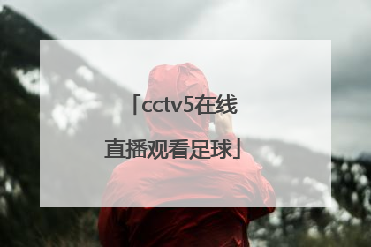 「cctv5在线直播观看足球」cctv5在线直播观看足球东京女足小组赛