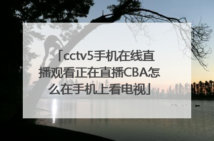 cctv5手机在线直播观看正在直播CBA怎么在手机上看电视