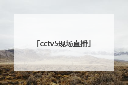 「cctv5现场直播」cctv5现场直播节目单