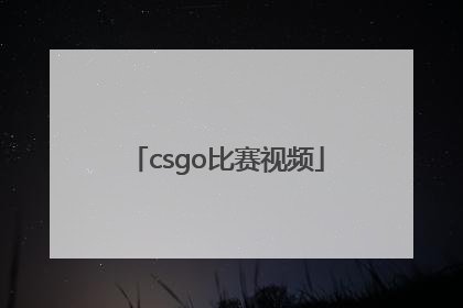 「csgo比赛视频」csgo比赛视频链接怎么下载