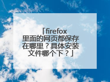 firefox里面的网页都保存在哪里？具体安装文件哪个下？