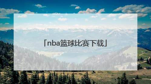 「nba篮球比赛下载」NBA篮球比赛视频