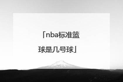 「nba标准篮球是几号球」NBA标准篮球是几号